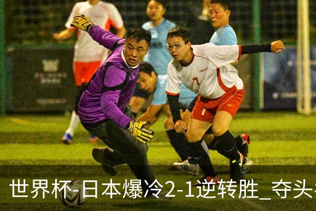 世界杯-日本爆冷2-1逆转胜 夺头名携手西班牙出线