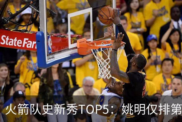 火箭队史新秀TOP5：姚明仅排第2，第1无悬念！5人当中，4人都是中锋